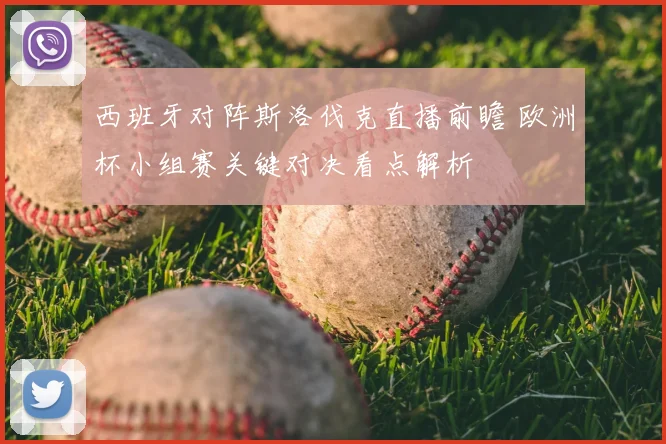 西班牙对阵斯洛伐克直播前瞻 欧洲杯小组赛关键对决看点解析