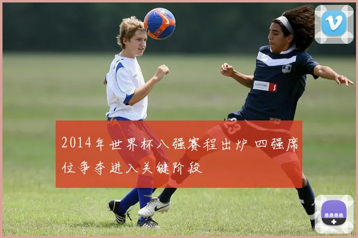2014年世界杯八强赛程出炉 四强席位争夺进入关键阶段