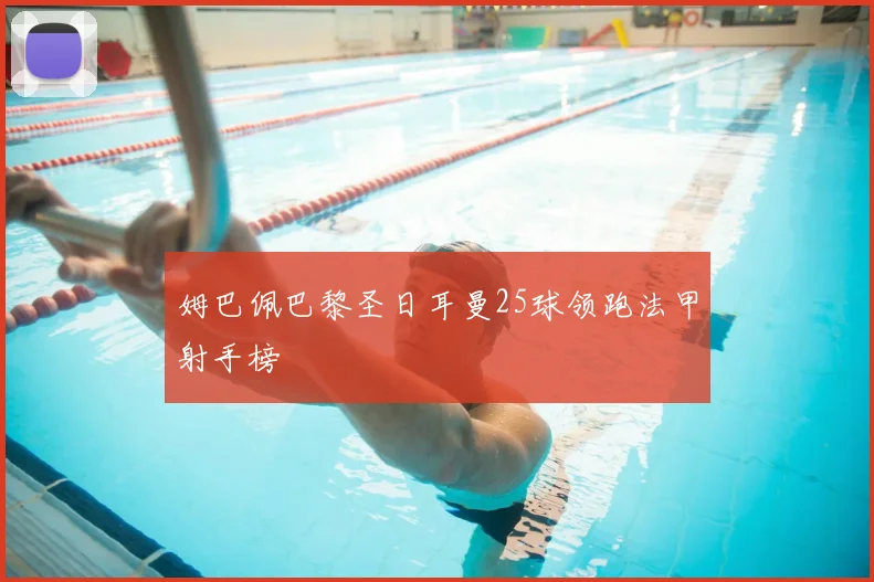 姆巴佩巴黎圣日耳曼25球领跑法甲射手榜