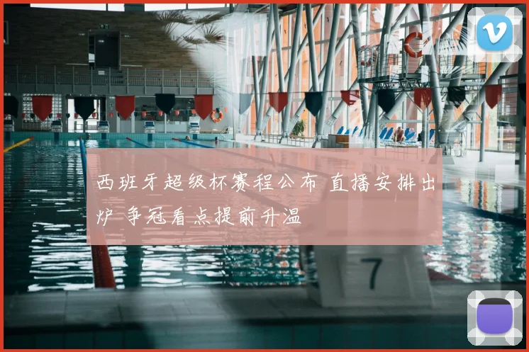 西班牙超级杯赛程公布 直播安排出炉 争冠看点提前升温