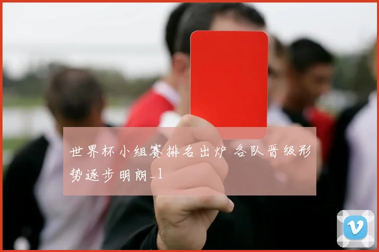 世界杯小组赛排名出炉 各队晋级形势逐步明朗_1