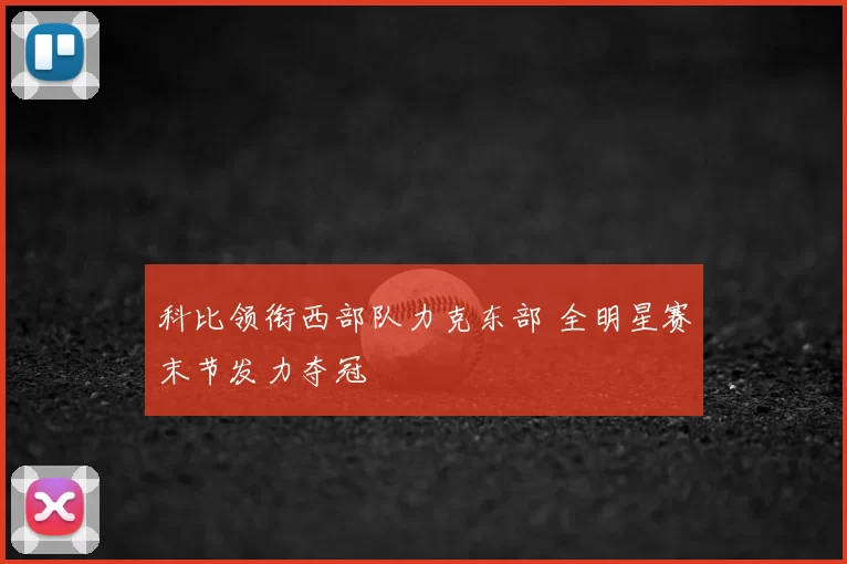 科比领衔西部队力克东部 全明星赛末节发力夺冠