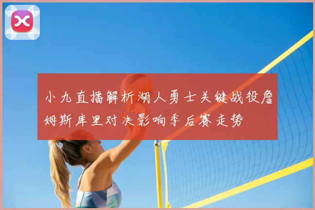 小九直播解析湖人勇士关键战役詹姆斯库里对决影响季后赛走势