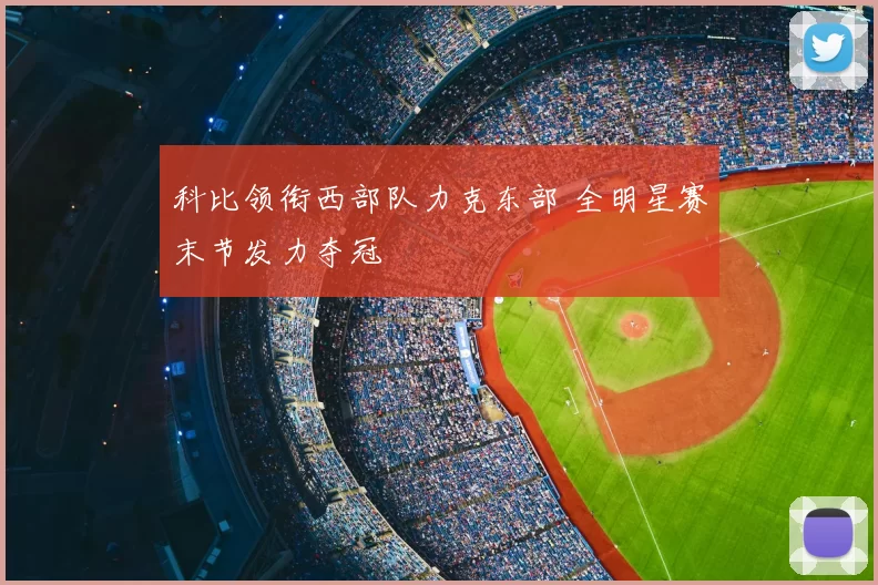 科比领衔西部队力克东部 全明星赛末节发力夺冠