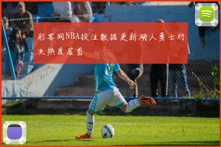 彩客网NBA投注数据更新湖人勇士对决热度居首