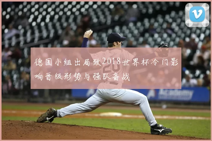 德国小组出局致2018世界杯冷门影响晋级形势与强队备战