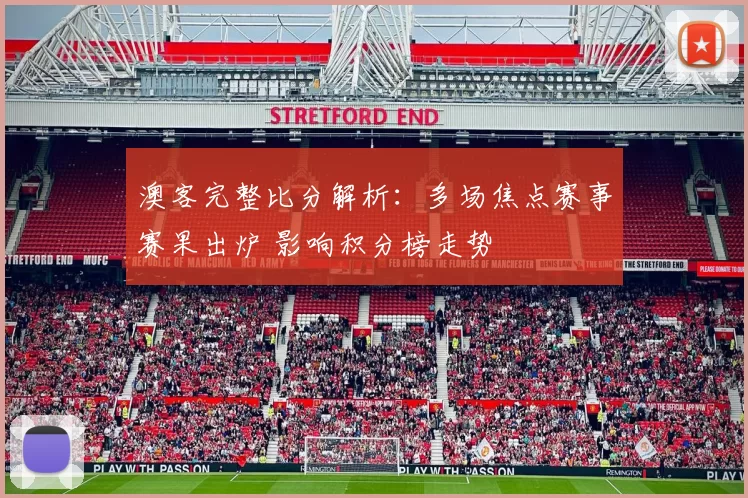 澳客完整比分解析：多场焦点赛事赛果出炉 影响积分榜走势