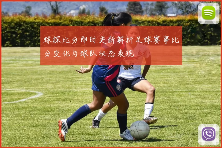 球探比分即时更新解析足球赛事比分变化与球队状态表现