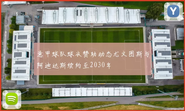 意甲球队球衣赞助动态尤文图斯与阿迪达斯续约至2030年