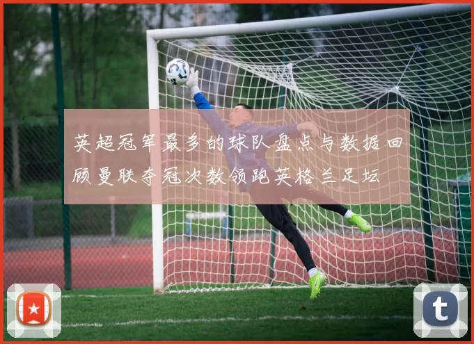 英超冠军最多的球队盘点与数据回顾曼联夺冠次数领跑英格兰足坛