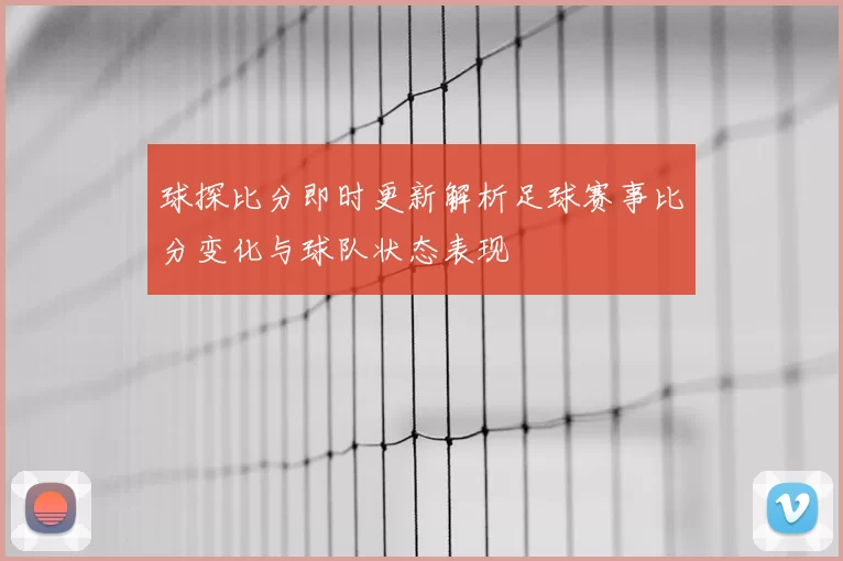 球探比分即时更新解析足球赛事比分变化与球队状态表现