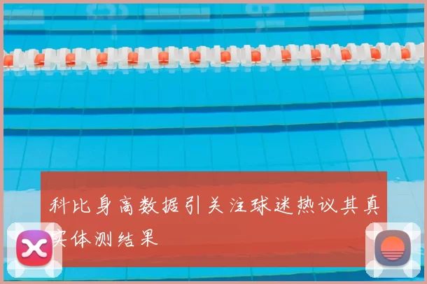科比身高数据引关注球迷热议其真实体测结果