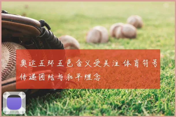 奥运五环五色含义受关注 体育符号传递团结与和平理念
