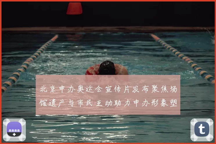 北京申办奥运会宣传片发布聚焦场馆遗产与市民互动助力申办形象塑造