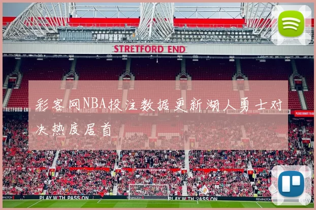 彩客网NBA投注数据更新湖人勇士对决热度居首