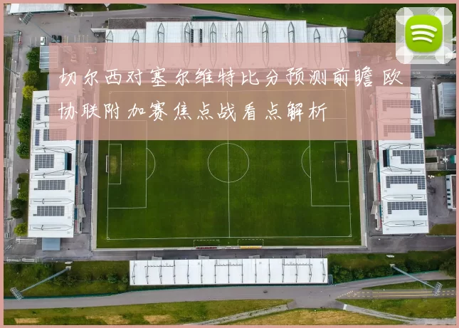 切尔西对塞尔维特比分预测前瞻 欧协联附加赛焦点战看点解析