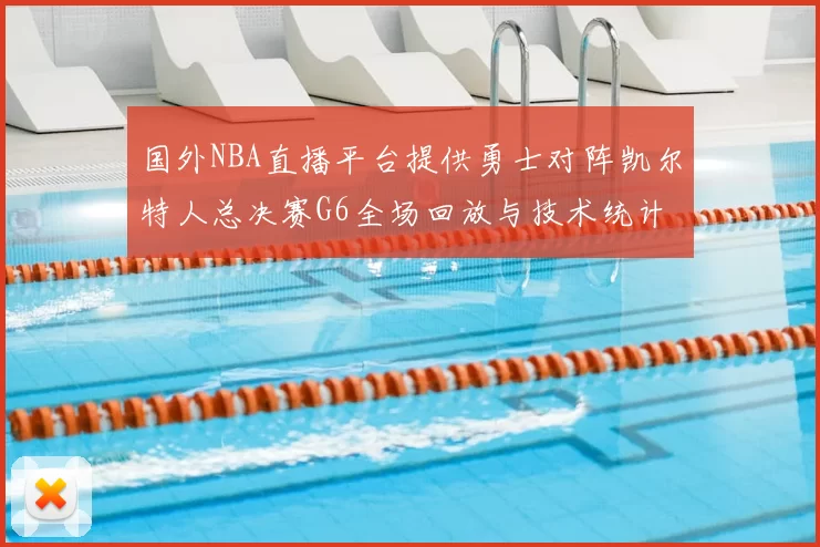 国外NBA直播平台提供勇士对阵凯尔特人总决赛G6全场回放与技术统计