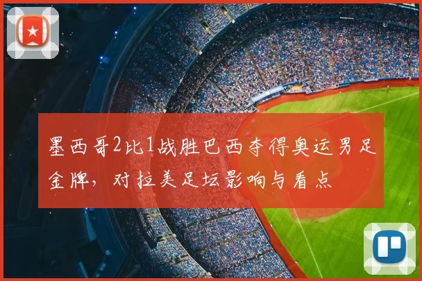 墨西哥2比1战胜巴西夺得奥运男足金牌，对拉美足坛影响与看点
