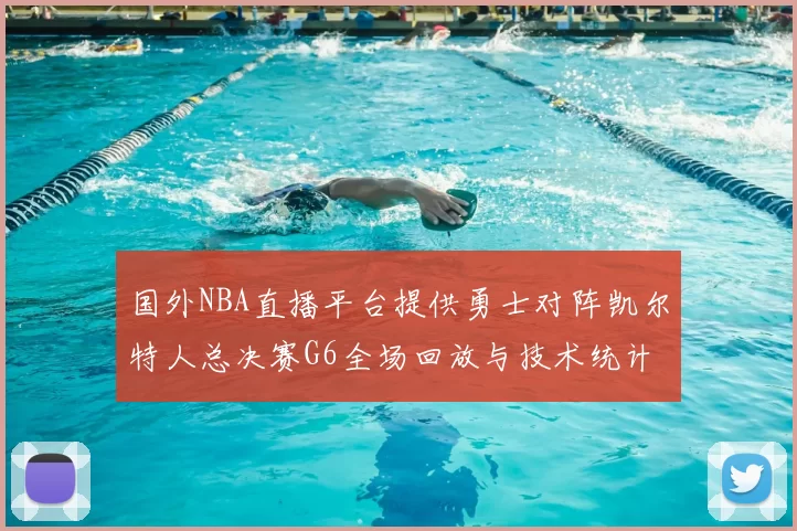 国外NBA直播平台提供勇士对阵凯尔特人总决赛G6全场回放与技术统计