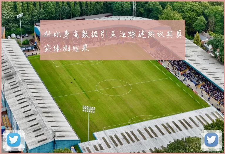 科比身高数据引关注球迷热议其真实体测结果