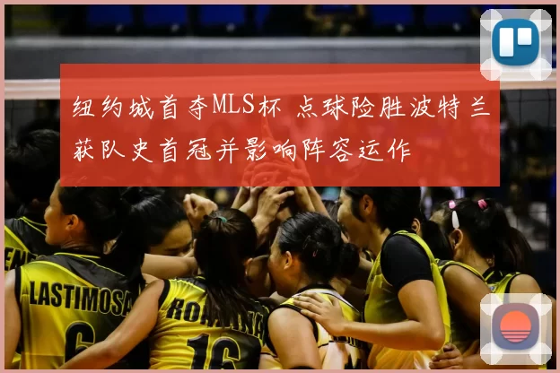 纽约城首夺MLS杯 点球险胜波特兰获队史首冠并影响阵容运作