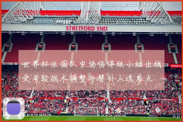 世界杯法国队中场伤停致小组出线受考验战术调整与替补人选看点