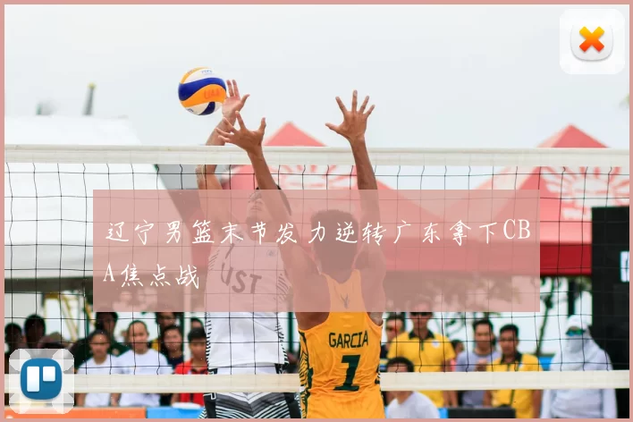 辽宁男篮末节发力逆转广东拿下CBA焦点战