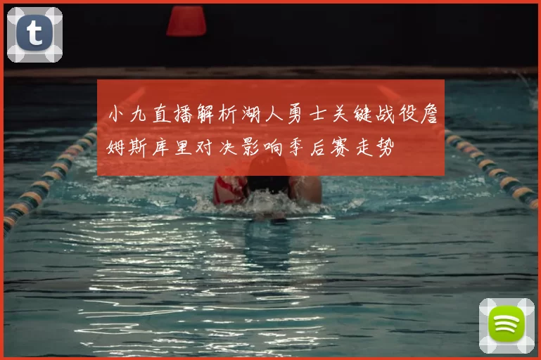 小九直播解析湖人勇士关键战役詹姆斯库里对决影响季后赛走势