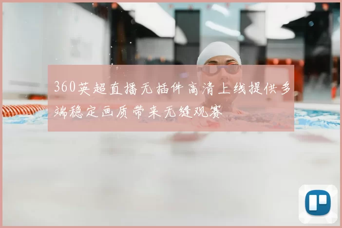 360英超直播无插件高清上线提供多端稳定画质带来无缝观赛